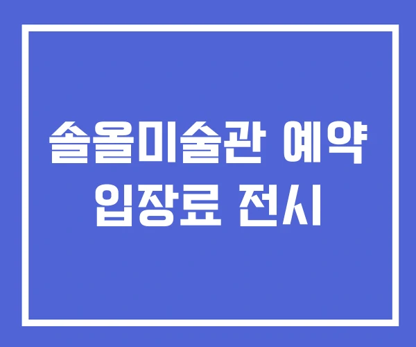 솔올미술관 예약 입장료 전시