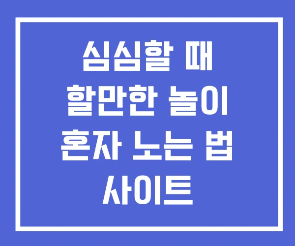 심심할 때 할만한 놀이 혼자 노는 법 사이트 심심할 때 할만한 놀이 혼자 노는 법 사이트