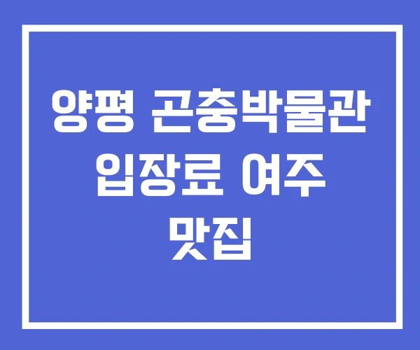 양평 곤충박물관 입장료 여주 맛집