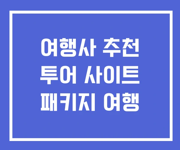 여행사 추천 투어 사이트 패키지 여행 여행사 추천 투어 사이트 패키지 여행