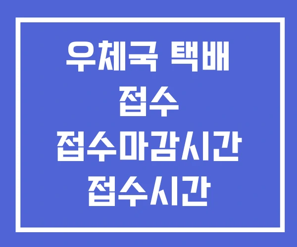 우체국 택배 접수 접수마감시간 접수시간