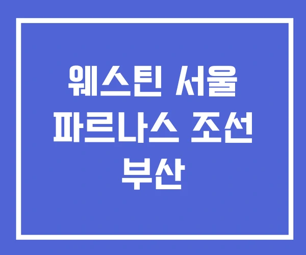 웨스틴 서울 파르나스 조선 부산
