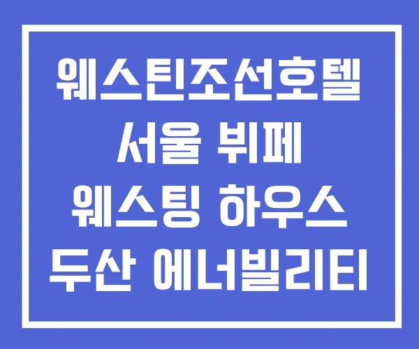 웨스틴조선호텔 서울 뷔페 웨스팅 하우스 두산 에너빌리티
