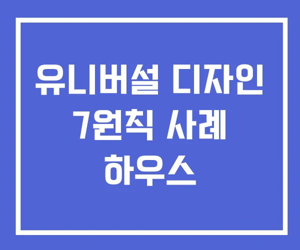 유니버설 디자인 7원칙 사례 하우스