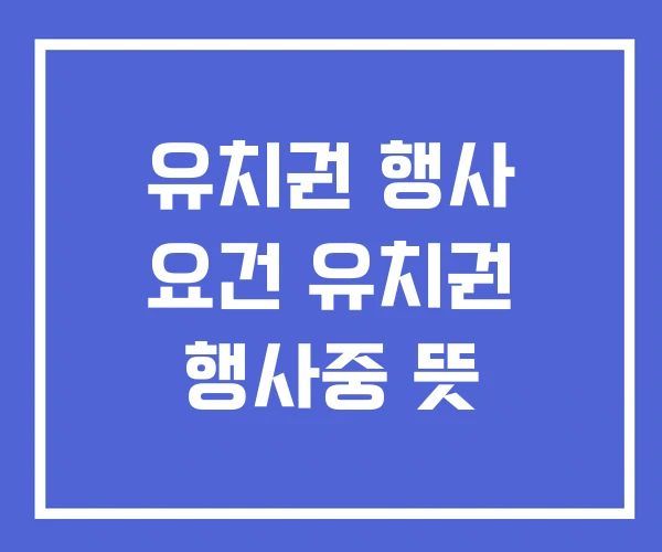 유치권 행사 요건 유치권 행사중 뜻