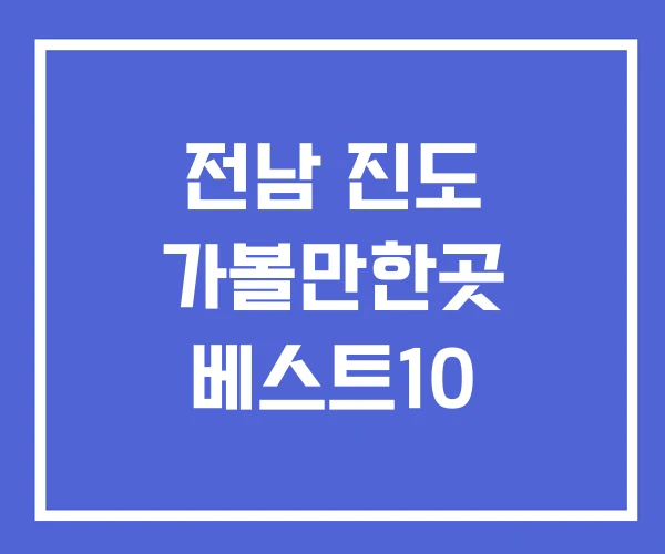 전남 진도 가볼만한곳 베스트10 전남 진도 가볼만한곳 베스트10
