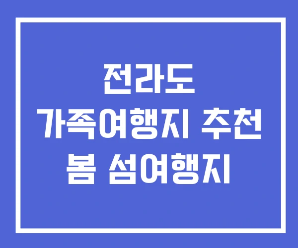 전라도 가족여행지 추천 봄 섬여행지 전라도 가족여행지 추천 봄 섬여행지