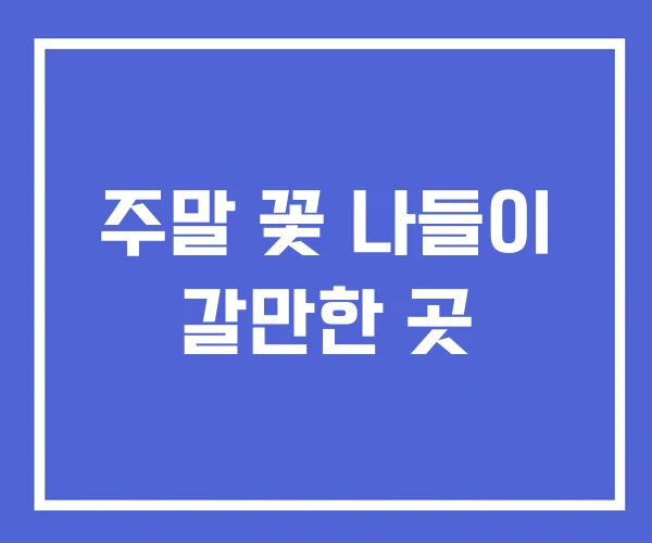 주말 꽃 나들이 갈만한 곳