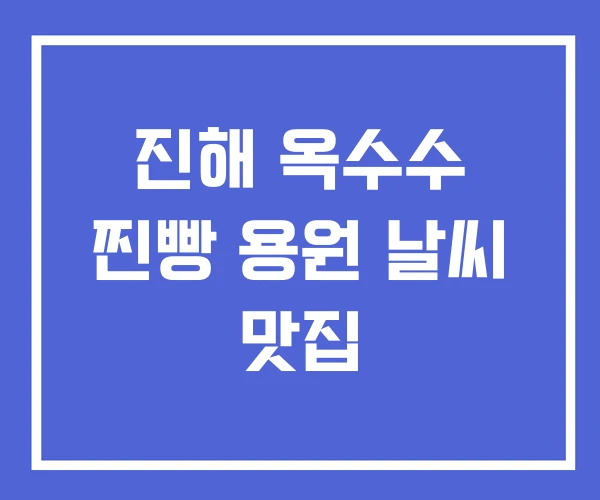 진해 옥수수 찐빵 용원 날씨 맛집 진해 옥수수 찐빵 용원 날씨 맛집