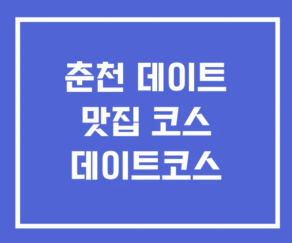 춘천 데이트 맛집 코스 데이트코스