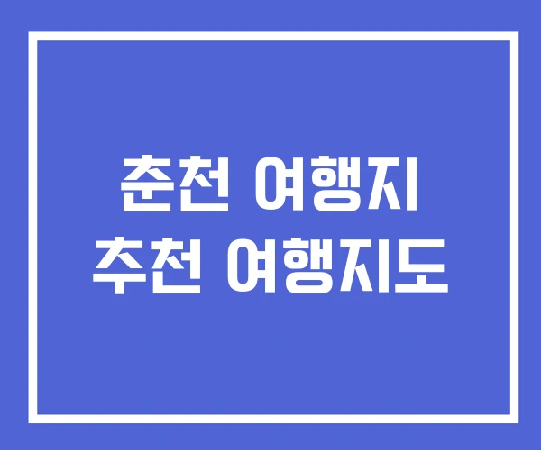 춘천 여행지 추천 여행지도 춘천 여행지 추천 여행지도