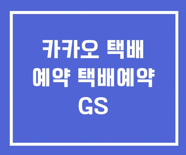 카카오 택배 예약 택배예약 GS 카카오 택배 예약 택배예약 GS