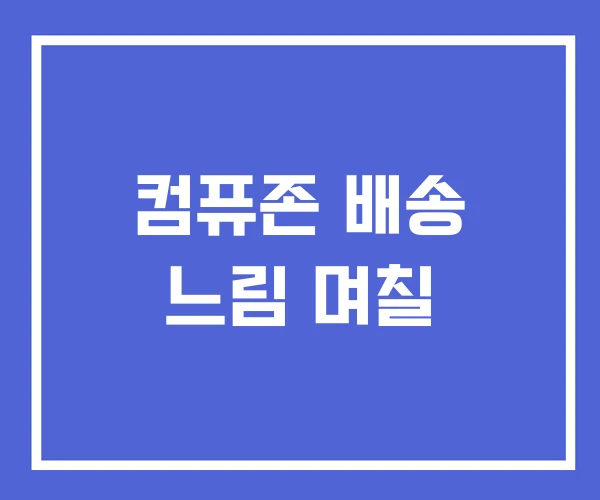 컴퓨존 배송 느림 며칠 컴퓨존 배송 느림 며칠