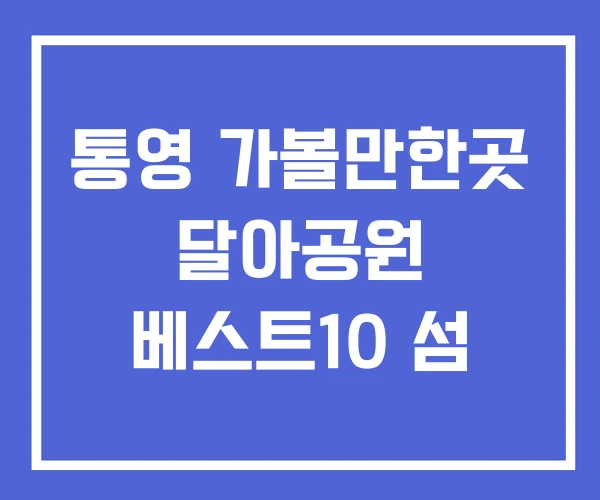 통영 가볼만한곳 달아공원 베스트10 섬