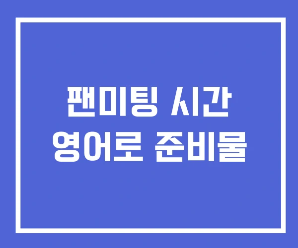 팬미팅 시간 영어로 준비물 팬미팅 시간 영어로 준비물