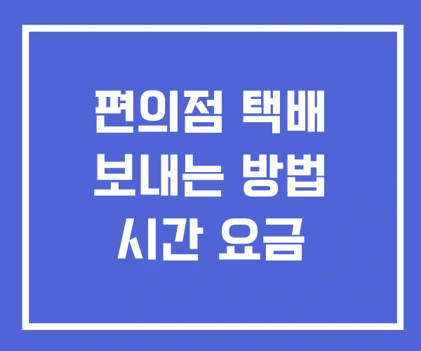 편의점 택배 보내는 방법 시간 요금 편의점 택배 보내는 방법 시간 요금