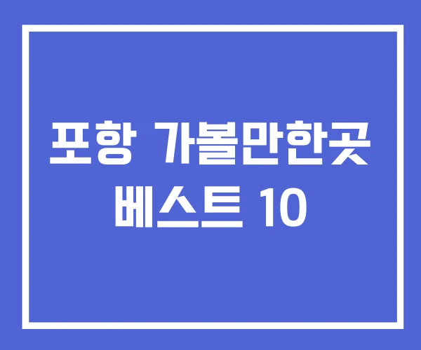 포항 가볼만한곳 베스트 10 포항 가볼만한곳 베스트 10
