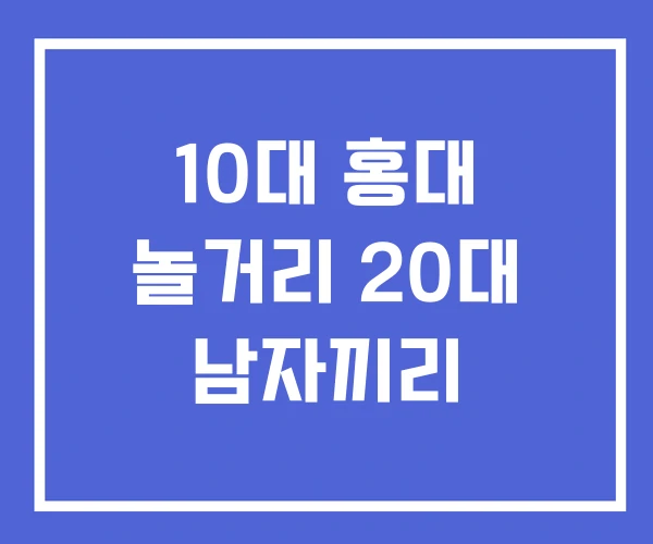10대 홍대 놀거리 20대 남자끼리
