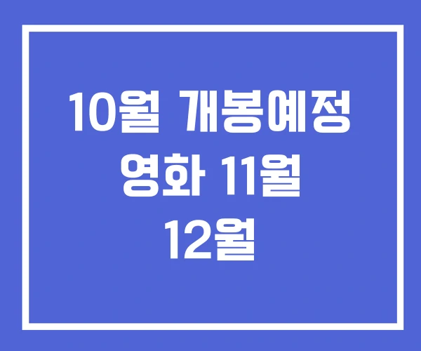 10월 개봉예정 영화 11월 12월 10월 개봉예정 영화 11월 12월