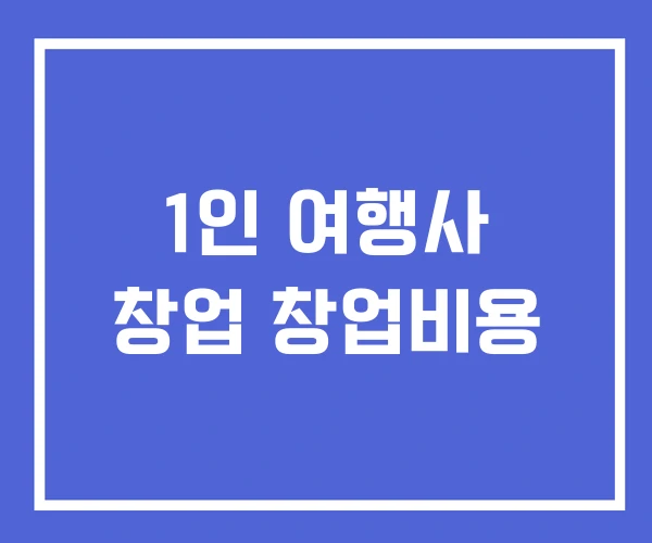 1인 여행사 창업 창업비용 1인 여행사 창업 창업비용