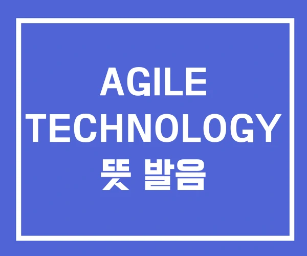AGILE TECHNOLOGY 뜻 발음 AGILE TECHNOLOGY 뜻 발음