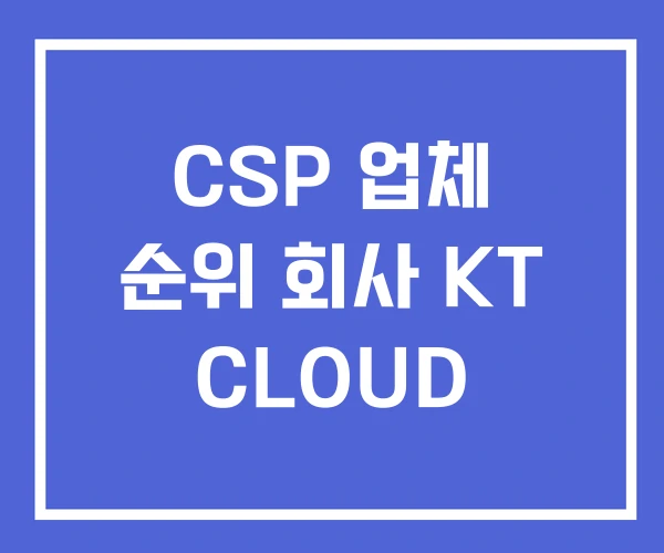 CSP 업체 순위 회사 KT CLOUD CSP 업체 순위 회사 KT CLOUD