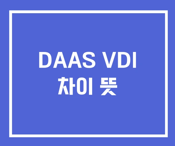 DAAS VDI 차이 뜻 DAAS VDI 차이 뜻