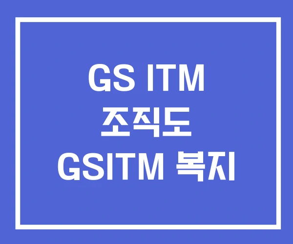 GS ITM 조직도 GSITM 복지 GS ITM 조직도 GSITM 복지