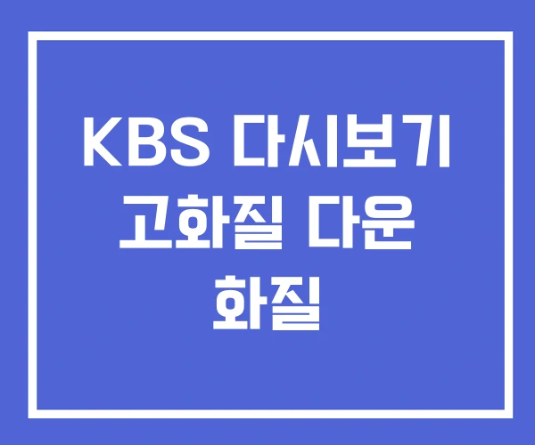 KBS 다시보기 고화질 다운 화질 KBS 다시보기 고화질 다운 화질
