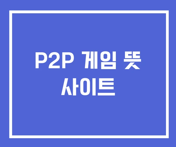 P2P 게임 뜻 사이트 P2P 게임 뜻 사이트