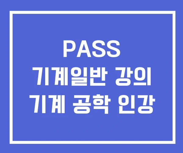 PASS 기계일반 강의 기계 공학 인강 PASS 기계일반 강의 기계 공학 인강
