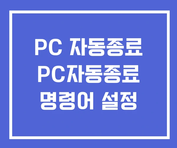 PC 자동종료 PC자동종료 명령어 설정 PC 자동종료 PC자동종료 명령어 설정