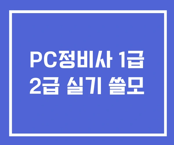 PC정비사 1급 2급 실기 쓸모 PC정비사 1급 2급 실기 쓸모