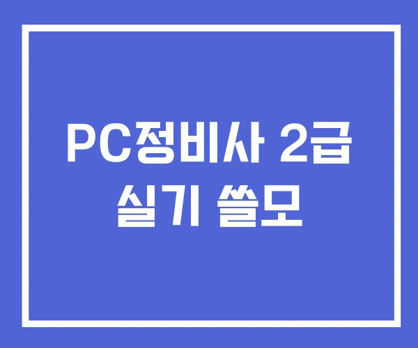 PC정비사 2급 실기 쓸모 PC정비사 2급 실기 쓸모