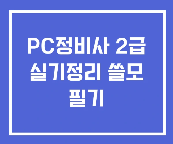 PC정비사 2급 실기정리 쓸모 필기 PC정비사 2급 실기정리 쓸모 필기