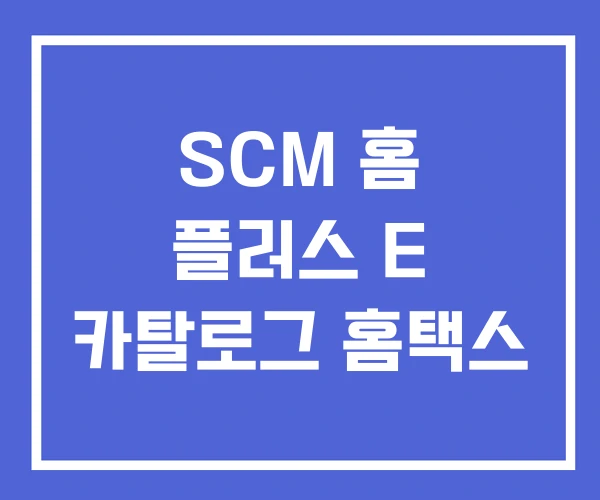 SCM 홈 플러스 E 카탈로그 홈택스 SCM 홈 플러스 E 카탈로그 홈택스