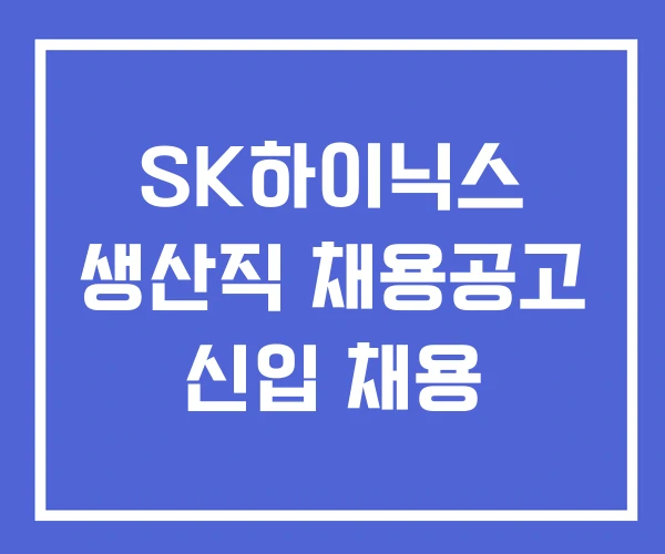 SK하이닉스 생산직 채용공고 신입 채용 SK하이닉스 생산직 채용공고 신입 채용