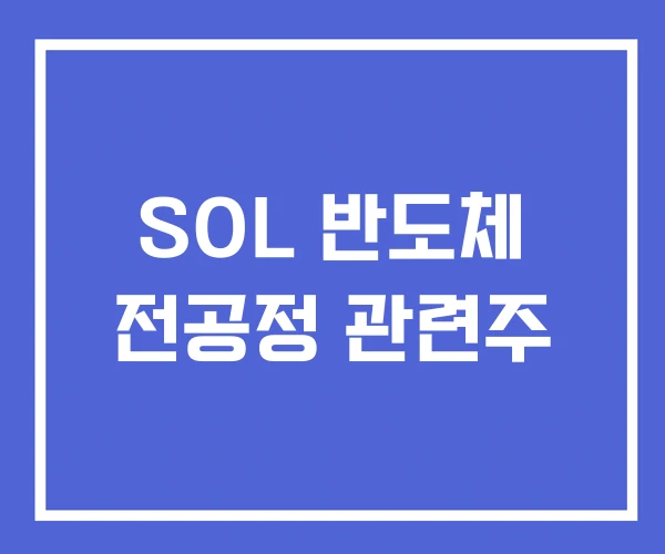 SOL 반도체 전공정 관련주 SOL 반도체 전공정 관련주