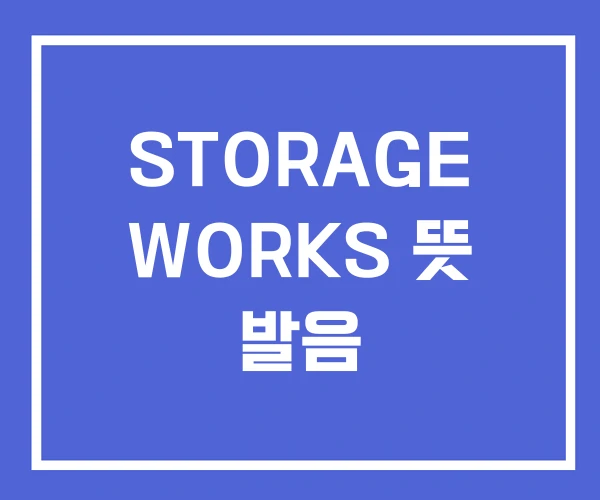STORAGE WORKS 뜻 발음 STORAGE WORKS 뜻 발음