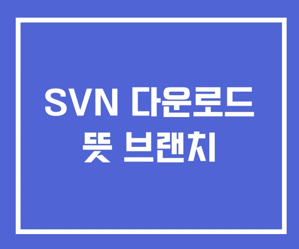 SVN 다운로드 뜻 브랜치 SVN 다운로드 뜻 브랜치