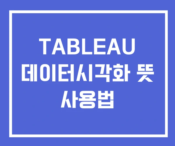 TABLEAU 데이터시각화 뜻 사용법 TABLEAU 데이터시각화 뜻 사용법