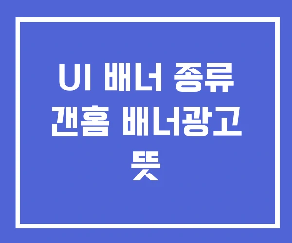 UI 배너 종류 갠홈 배너광고 뜻 UI 배너 종류 갠홈 배너광고 뜻