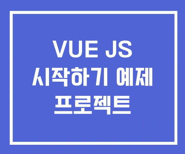 VUE JS 시작하기 예제 프로젝트