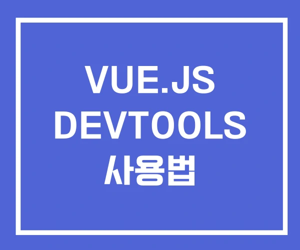 VUE.JS DEVTOOLS 사용법