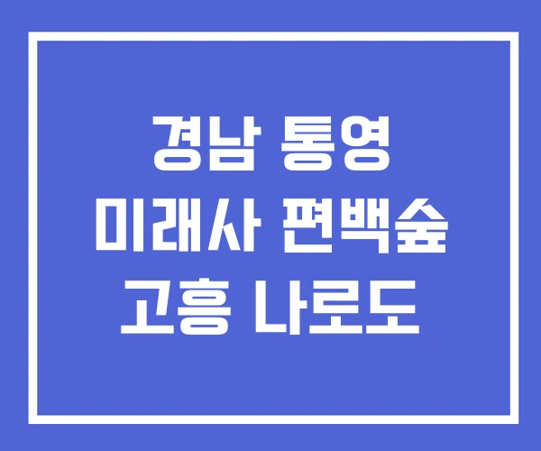 경남 통영 미래사 편백숲 고흥 나로도
