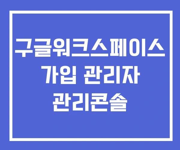 구글워크스페이스 가입 관리자 관리콘솔