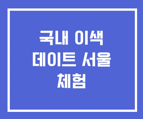 국내 이색 데이트 서울 체험 국내 이색 데이트 서울 체험