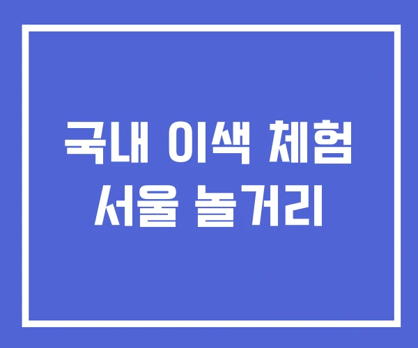 국내 이색 체험 서울 놀거리 국내 이색 체험 서울 놀거리