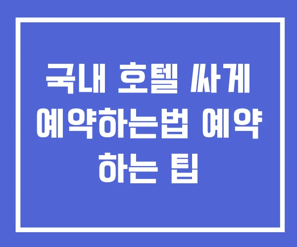 국내 호텔 싸게 예약하는법 예약 하는 팁 국내 호텔 싸게 예약하는법 예약 하는 팁