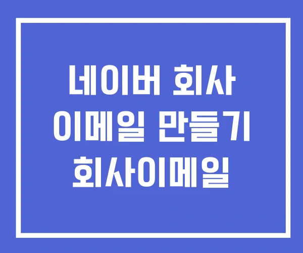 네이버 회사 이메일 만들기 회사이메일